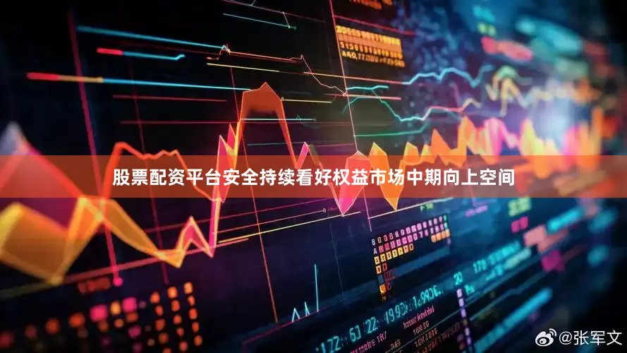 股票配资平台安全持续看好权益市场中期向上空间