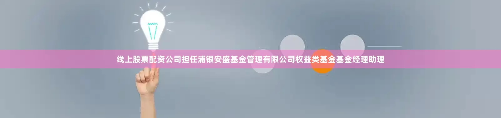 线上股票配资公司担任浦银安盛基金管理有限公司权益类基金基金经理助理