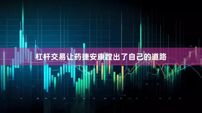 杠杆交易让药捷安康蹚出了自己的道路