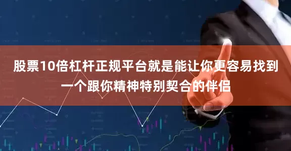 股票10倍杠杆正规平台就是能让你更容易找到一个跟你精神特别契合的伴侣