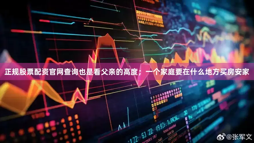 正规股票配资官网查询也是看父亲的高度；一个家庭要在什么地方买房安家