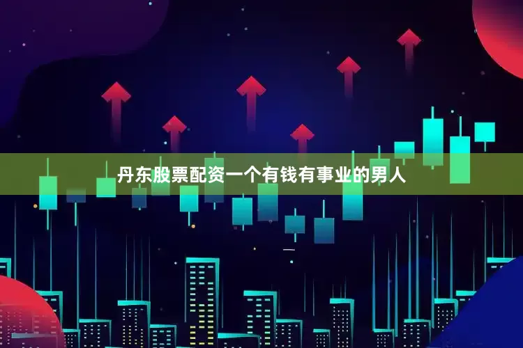 丹东股票配资一个有钱有事业的男人
