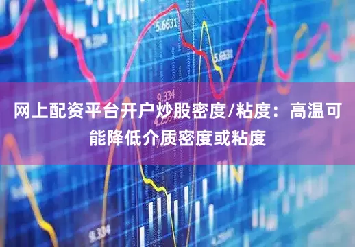 网上配资平台开户炒股密度/粘度：高温可能降低介质密度或粘度