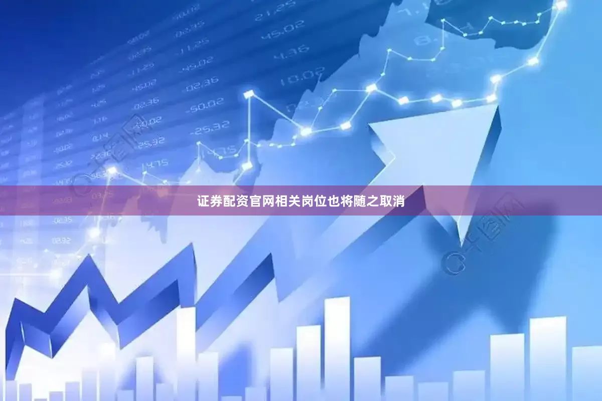 证券配资官网相关岗位也将随之取消