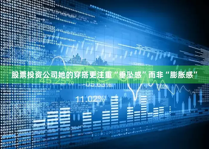 股票投资公司她的穿搭更注重“垂坠感”而非“膨胀感”