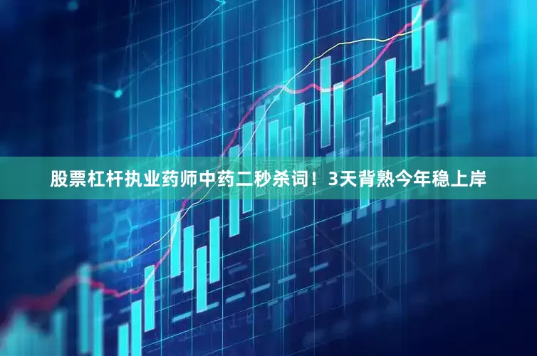 股票杠杆执业药师中药二秒杀词！3天背熟今年稳上岸