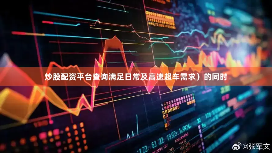 炒股配资平台查询满足日常及高速超车需求）的同时